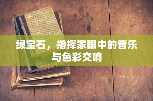 绿宝石，指挥家眼中的音乐与色彩交响
