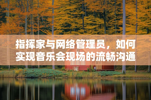 指挥家与网络管理员，如何实现音乐会现场的流畅沟通？