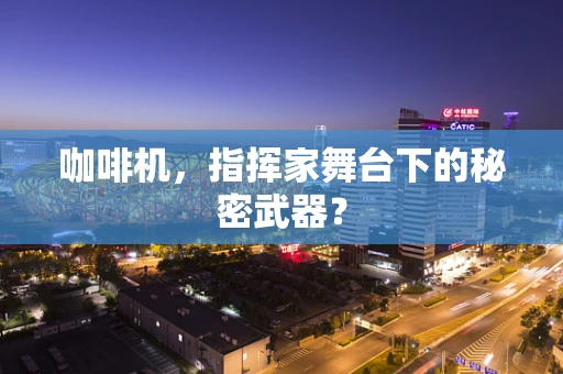 咖啡机，指挥家舞台下的秘密武器？