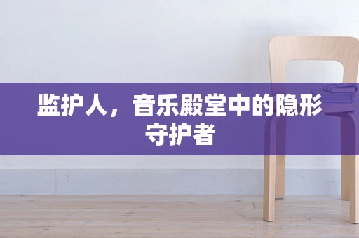 监护人，音乐殿堂中的隐形守护者
