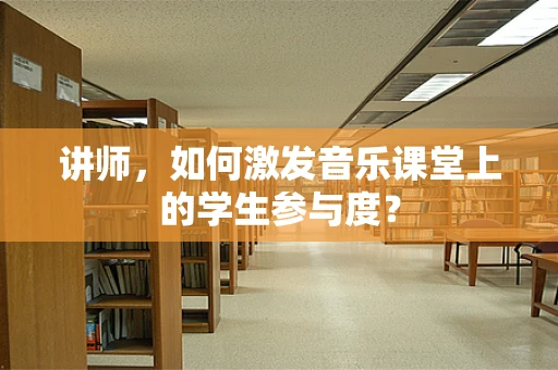 讲师，如何激发音乐课堂上的学生参与度？
