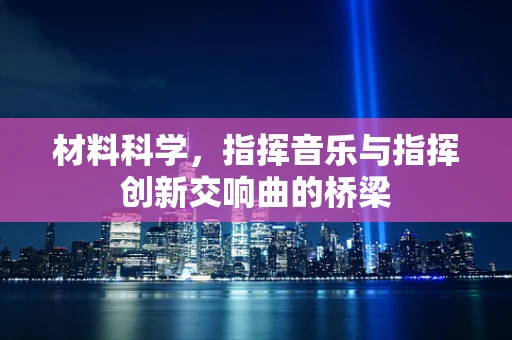 材料科学，指挥音乐与指挥创新交响曲的桥梁