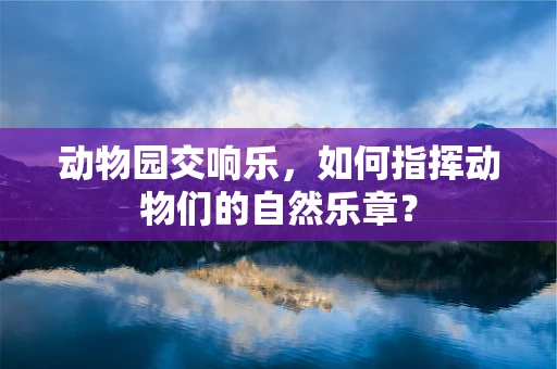动物园交响乐，如何指挥动物们的自然乐章？