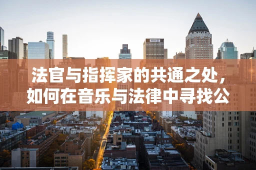 法官与指挥家的共通之处，如何在音乐与法律中寻找公正的旋律？