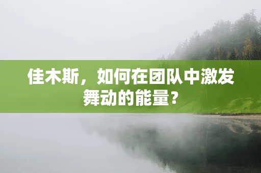 佳木斯，如何在团队中激发舞动的能量？