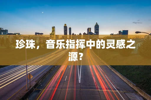 珍珠，音乐指挥中的灵感之源？