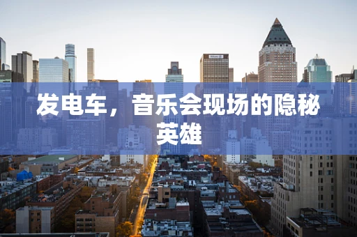 发电车，音乐会现场的隐秘英雄