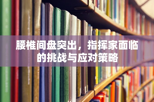 腰椎间盘突出，指挥家面临的挑战与应对策略