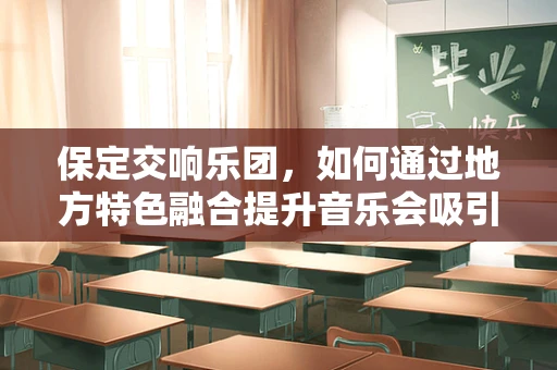 保定交响乐团，如何通过地方特色融合提升音乐会吸引力？