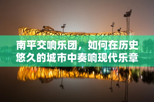 南平交响乐团，如何在历史悠久的城市中奏响现代乐章？