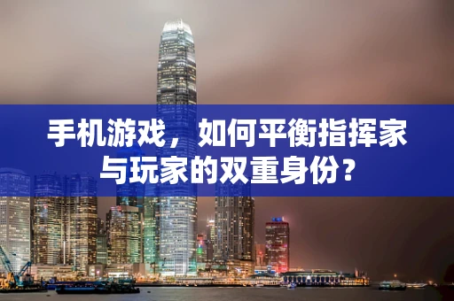 手机游戏，如何平衡指挥家与玩家的双重身份？