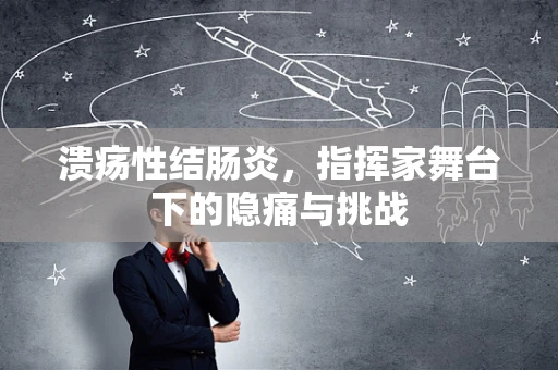 溃疡性结肠炎，指挥家舞台下的隐痛与挑战