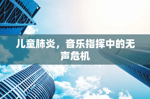 儿童肺炎，音乐指挥中的无声危机