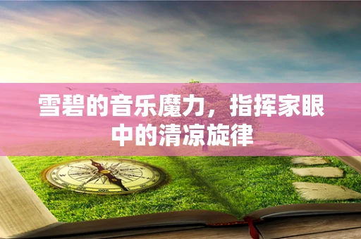 雪碧的音乐魔力，指挥家眼中的清凉旋律