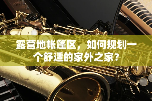露营地帐篷区，如何规划一个舒适的家外之家？