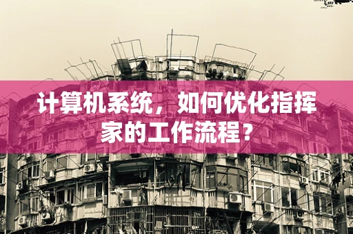 计算机系统，如何优化指挥家的工作流程？