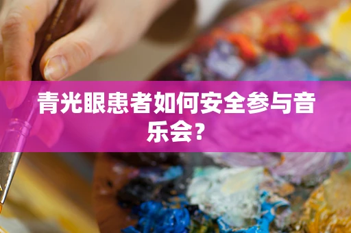 青光眼患者如何安全参与音乐会？