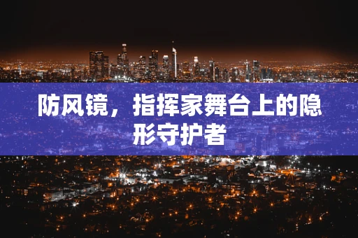 防风镜，指挥家舞台上的隐形守护者