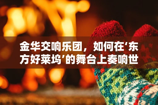 金华交响乐团，如何在‘东方好莱坞’的舞台上奏响世界之音？