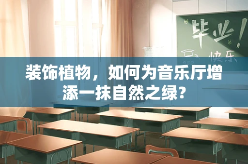 装饰植物，如何为音乐厅增添一抹自然之绿？