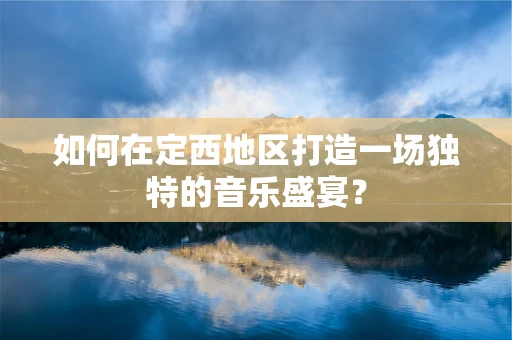 如何在定西地区打造一场独特的音乐盛宴？