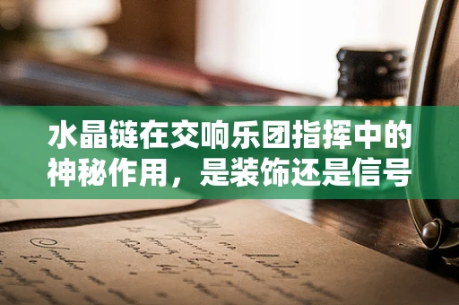 水晶链在交响乐团指挥中的神秘作用，是装饰还是信号？