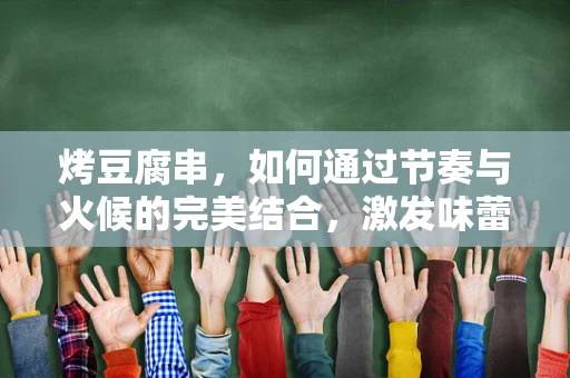 烤豆腐串，如何通过节奏与火候的完美结合，激发味蕾的交响乐？