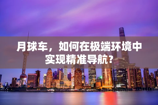 月球车，如何在极端环境中实现精准导航？