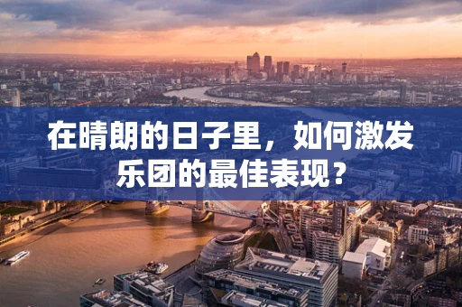 在晴朗的日子里，如何激发乐团的最佳表现？