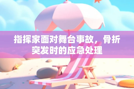 指挥家面对舞台事故，骨折突发时的应急处理