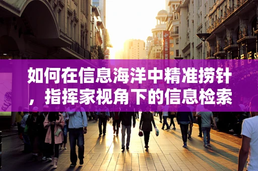 如何在信息海洋中精准捞针，指挥家视角下的信息检索艺术