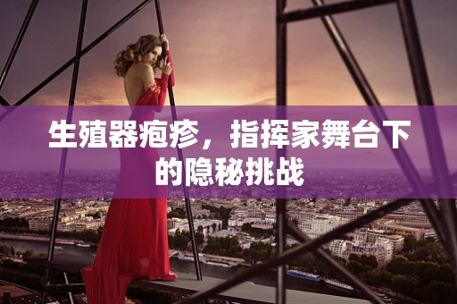 生殖器疱疹，指挥家舞台下的隐秘挑战