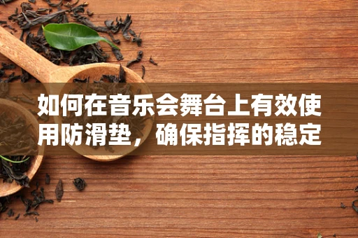 如何在音乐会舞台上有效使用防滑垫，确保指挥的稳定与安全？