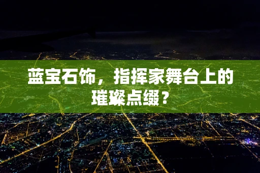 蓝宝石饰，指挥家舞台上的璀璨点缀？