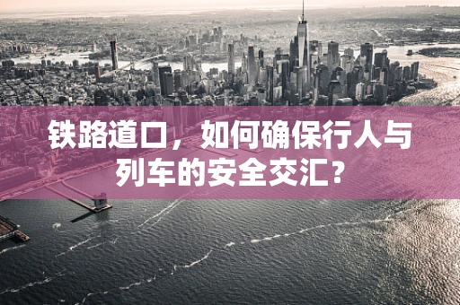 铁路道口，如何确保行人与列车的安全交汇？