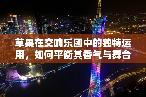草果在交响乐团中的独特运用，如何平衡其香气与舞台效果？