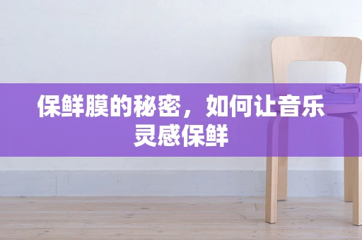 保鲜膜的秘密，如何让音乐灵感保鲜