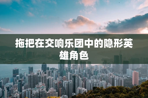 拖把在交响乐团中的隐形英雄角色