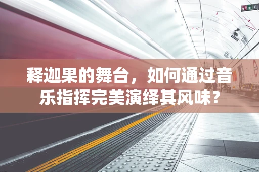 释迦果的舞台，如何通过音乐指挥完美演绎其风味？