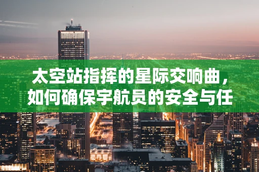 太空站指挥的星际交响曲，如何确保宇航员的安全与任务执行？