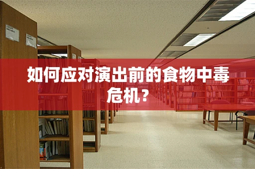 如何应对演出前的食物中毒危机？