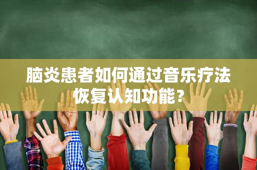 脑炎患者如何通过音乐疗法恢复认知功能？