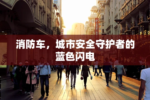 消防车，城市安全守护者的蓝色闪电