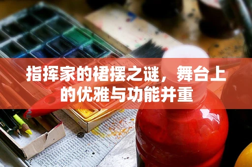 指挥家的裙摆之谜，舞台上的优雅与功能并重