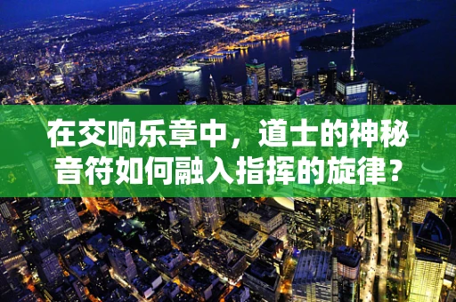 在交响乐章中，道士的神秘音符如何融入指挥的旋律？