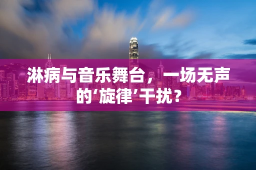 淋病与音乐舞台，一场无声的‘旋律’干扰？