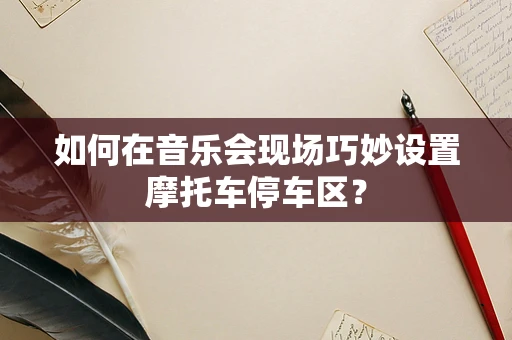 如何在音乐会现场巧妙设置摩托车停车区？