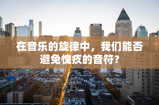 在音乐的旋律中，我们能否避免愧疚的音符？