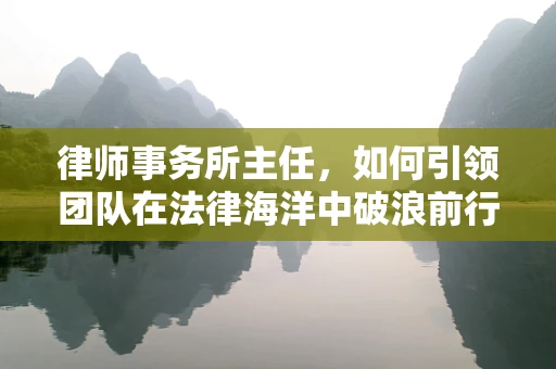 律师事务所主任，如何引领团队在法律海洋中破浪前行？
