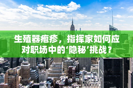 生殖器疱疹，指挥家如何应对职场中的‘隐秘’挑战？